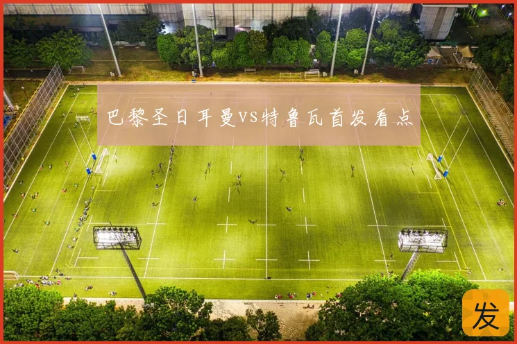 巴黎圣日耳曼vs特鲁瓦首发看点
