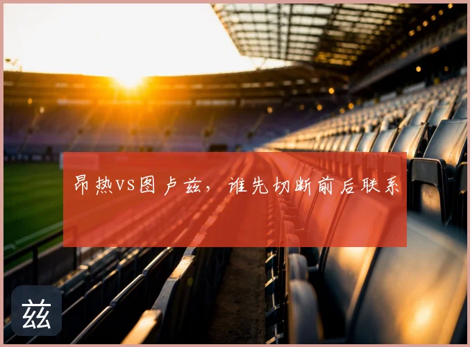 昂热vs图卢兹,谁先切断前后联系