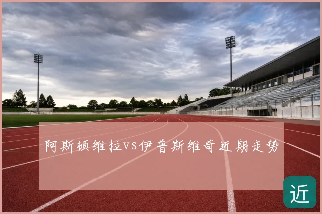 阿斯顿维拉vs伊普斯维奇近期走势