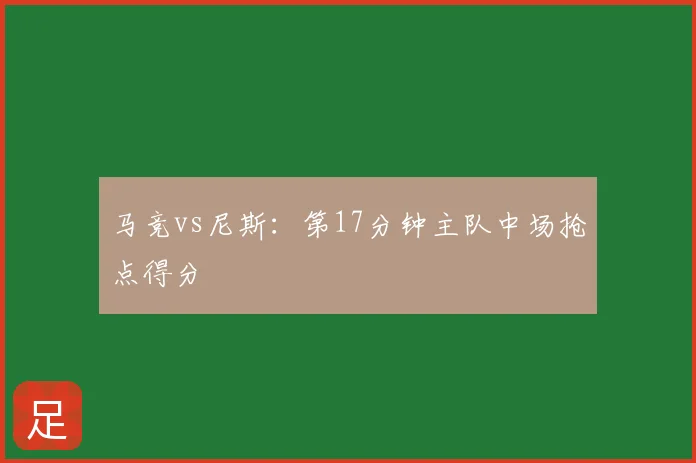 马竞vs尼斯:第17分钟主队中场抢点得分