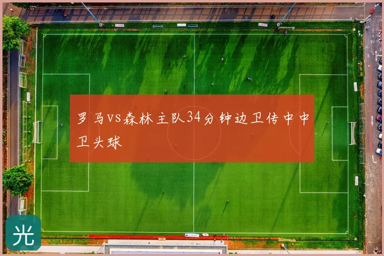 罗马vs森林主队34分钟边卫传中中卫头球