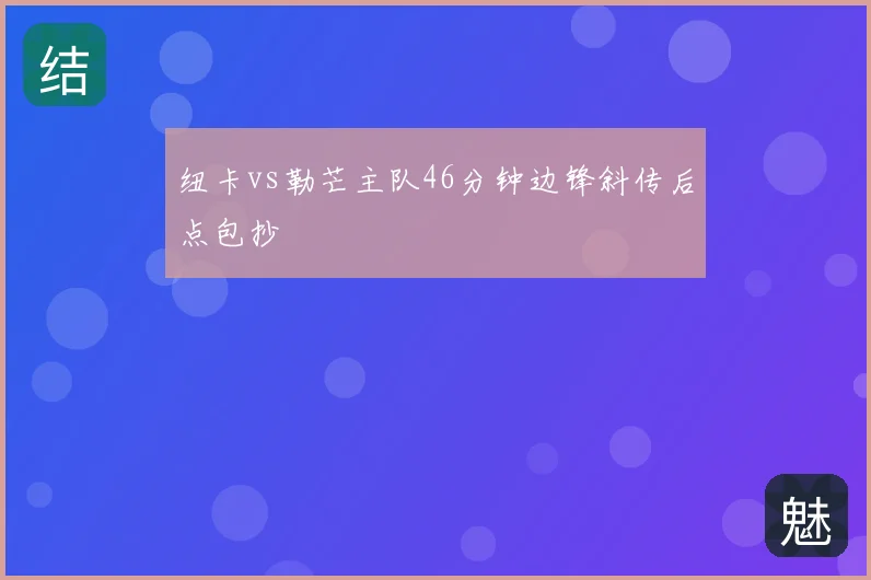 纽卡vs勒芒主队46分钟边锋斜传后点包抄
