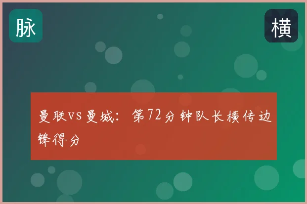 曼联vs曼城:第72分钟队长横传边锋得分