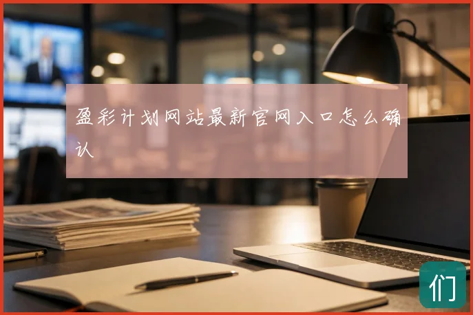 盈彩计划网站最新官网入口怎么确认