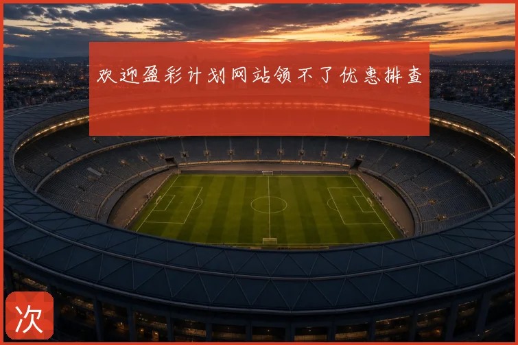 欢迎盈彩计划网站领不了优惠排查