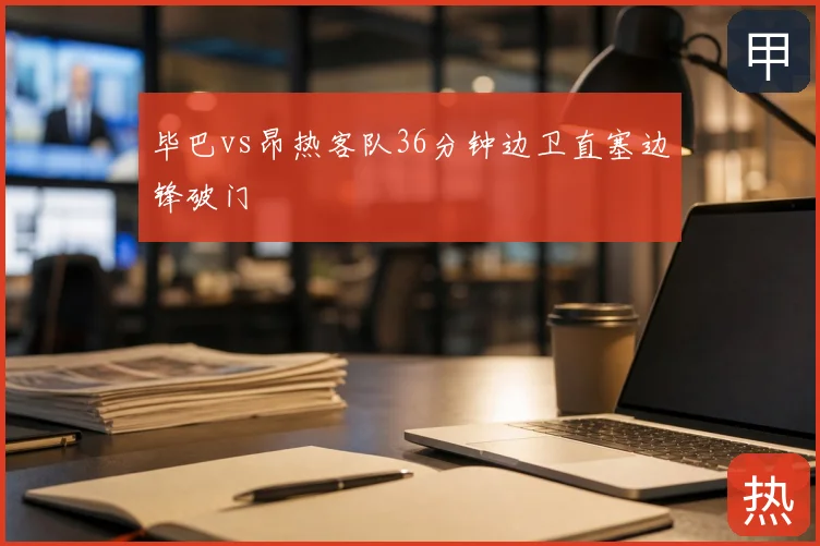 毕巴vs昂热客队36分钟边卫直塞边锋破门